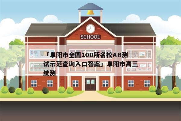「阜阳市全国100所名校AB测试示范查询入口答案」阜阳市高三统测