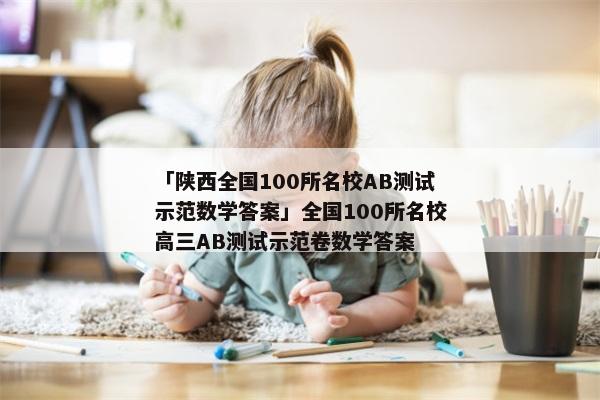 「陕西全国100所名校AB测试示范数学答案」全国100所名校高三AB测试示范卷数学答案