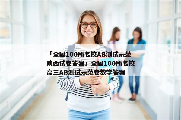 「全国100所名校AB测试示范陕西试卷答案」全国100所名校高三AB测试示范卷数学答案