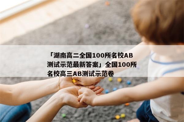 「湖南高二全国100所名校AB测试示范最新答案」全国100所名校高三AB测试示范卷