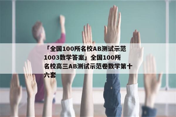 「全国100所名校AB测试示范1003数学答案」全国100所名校高三AB测试示范卷数学第十六套