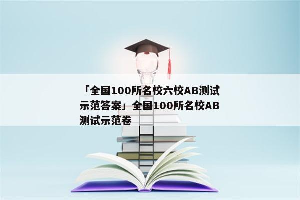 「全国100所名校六校AB测试示范答案」全国100所名校AB测试示范卷