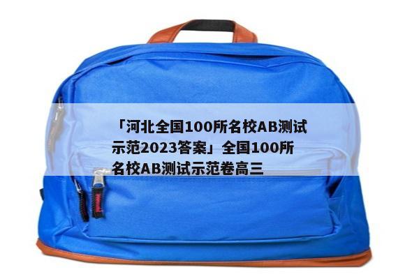 「河北全国100所名校AB测试示范2023答案」全国100所名校AB测试示范卷高三