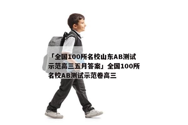 「全国100所名校山东AB测试示范高三五月答案」全国100所名校AB测试示范卷高三