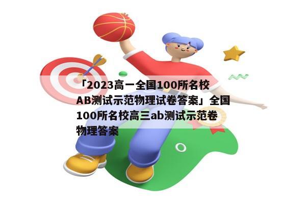 「2023高一全国100所名校AB测试示范物理试卷答案」全国100所名校高三ab测试示范卷物理答案