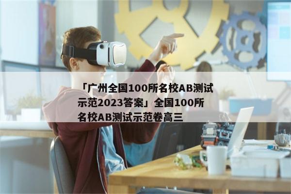 「广州全国100所名校AB测试示范2023答案」全国100所名校AB测试示范卷高三
