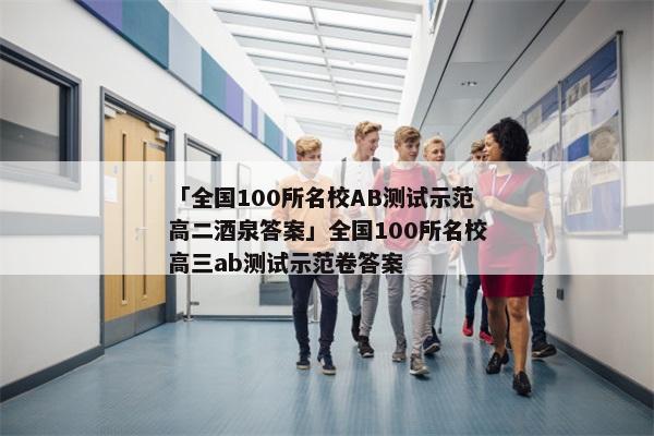 「全国100所名校AB测试示范高二酒泉答案」全国100所名校高三ab测试示范卷答案