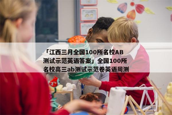 「江西三月全国100所名校AB测试示范英语答案」全国100所名校高三ab测试示范卷英语周测