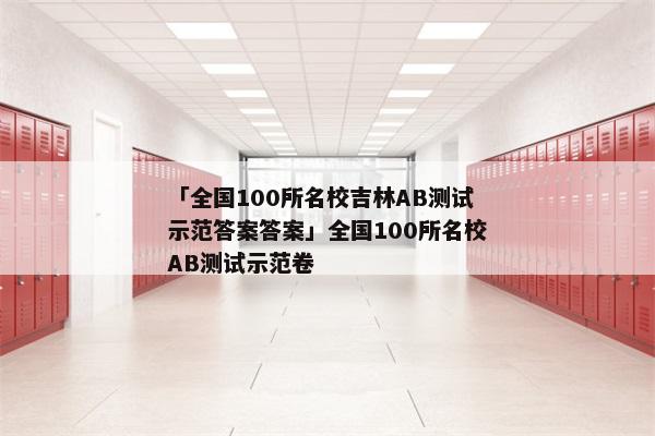 「全国100所名校吉林AB测试示范答案答案」全国100所名校AB测试示范卷