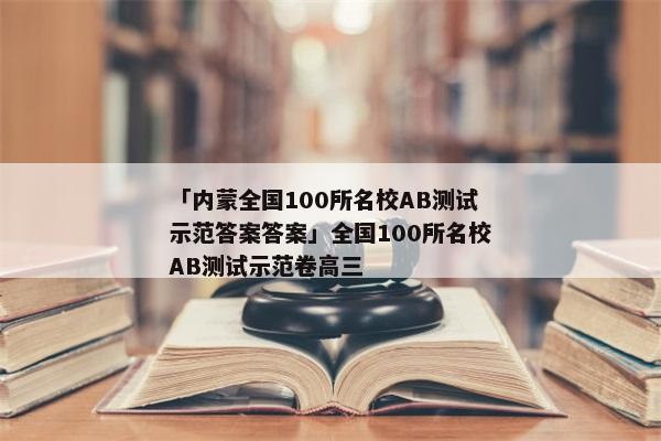 「内蒙全国100所名校AB测试示范答案答案」全国100所名校AB测试示范卷高三