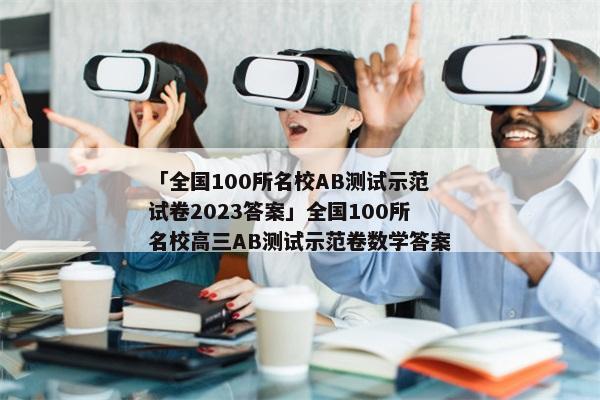 「全国100所名校AB测试示范试卷2023答案」全国100所名校高三AB测试示范卷数学答案