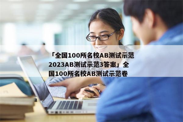 「全国100所名校AB测试示范2023AB测试示范3答案」全国100所名校AB测试示范卷