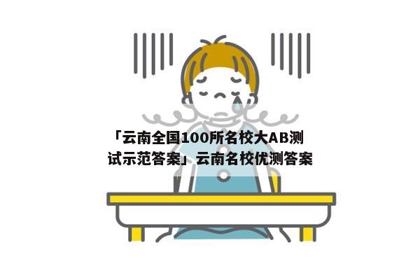 「云南全国100所名校大AB测试示范答案」云南名校优测答案