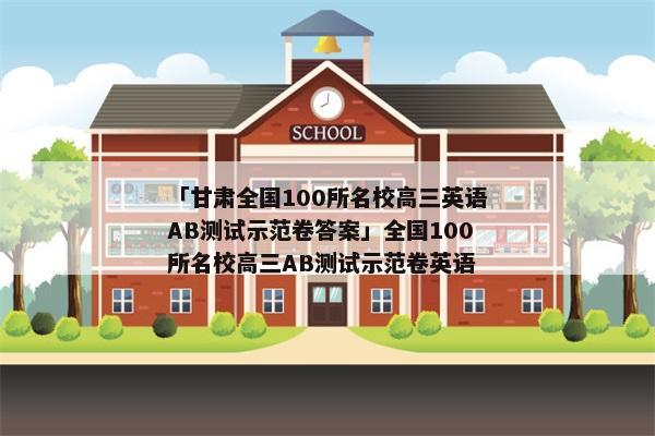 「甘肃全国100所名校高三英语AB测试示范卷答案」全国100所名校高三AB测试示范卷英语