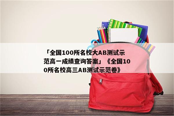 「全国100所名校大AB测试示范高一成绩查询答案」《全国100所名校高三AB测试示范卷》