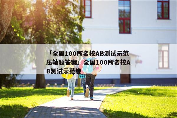 「全国100所名校AB测试示范压轴题答案」全国100所名校AB测试示范卷