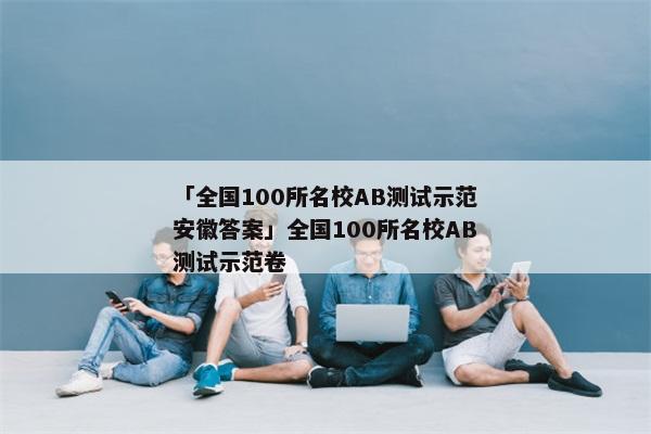 「全国100所名校AB测试示范安徽答案」全国100所名校AB测试示范卷