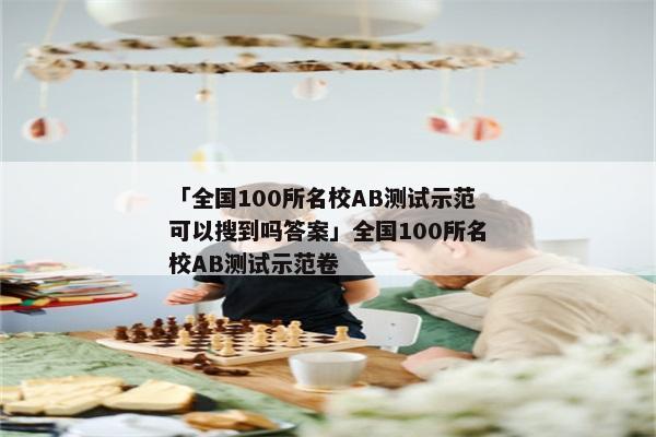 「全国100所名校AB测试示范可以搜到吗答案」全国100所名校AB测试示范卷