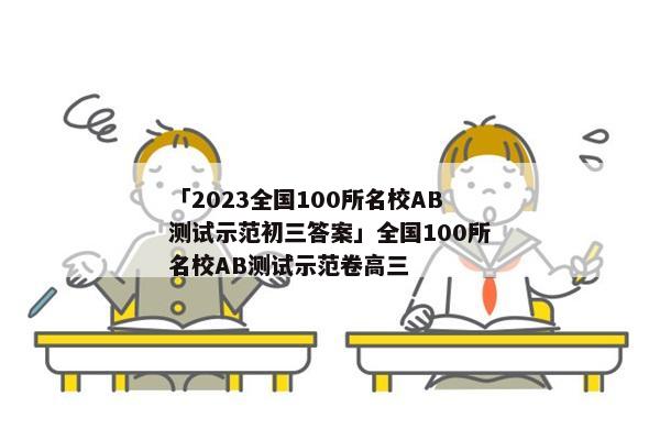 「2023全国100所名校AB测试示范初三答案」全国100所名校AB测试示范卷高三