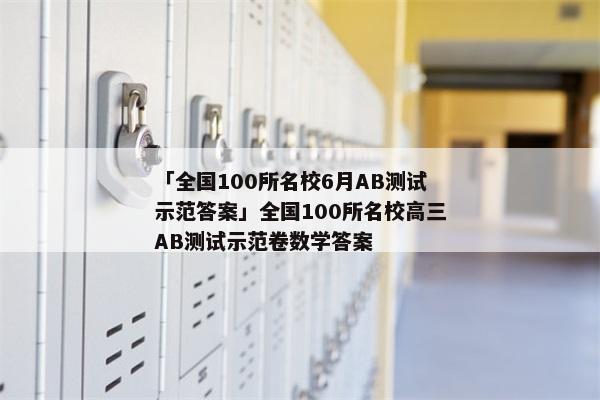 「全国100所名校6月AB测试示范答案」全国100所名校高三AB测试示范卷数学答案