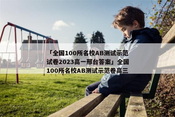 「全国100所名校AB测试示范试卷2023高一邢台答案」全国100所名校AB测试示范卷高三