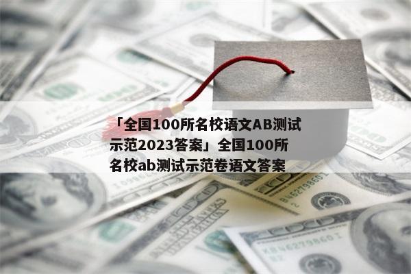 「全国100所名校语文AB测试示范2023答案」全国100所名校ab测试示范卷语文答案