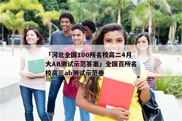 「河北全国100所名校高二4月大AB测试示范答案」全国百所名校高三ab测试示范卷