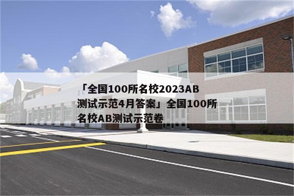 「全国100所名校2023AB测试示范4月答案」全国100所名校AB测试示范卷