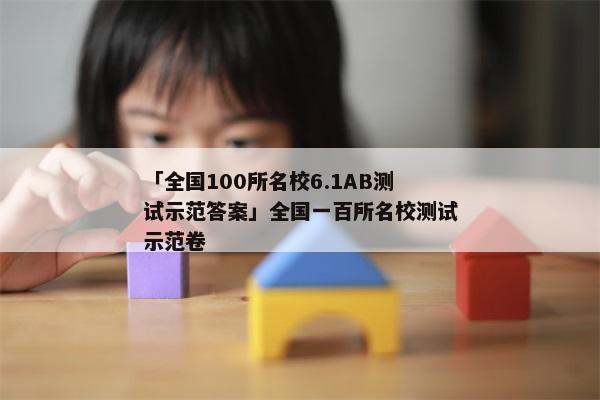 「全国100所名校6.1AB测试示范答案」全国一百所名校测试示范卷