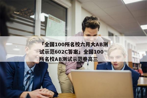 「全国100所名校六月大AB测试示范602C答案」全国100所名校AB测试示范卷高三