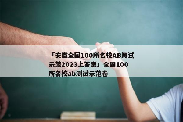 「安徽全国100所名校AB测试示范2023上答案」全国100所名校ab测试示范卷