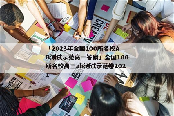 「2023年全国100所名校AB测试示范高一答案」全国100所名校高三ab测试示范卷2021