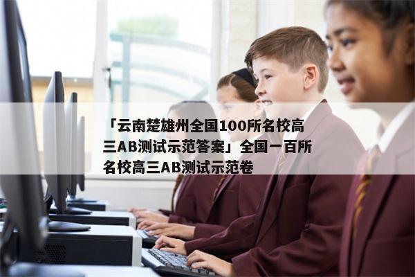 「云南楚雄州全国100所名校高三AB测试示范答案」全国一百所名校高三AB测试示范卷