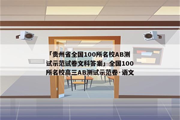 「贵州省全国100所名校AB测试示范试卷文科答案」全国100所名校高三AB测试示范卷·语文