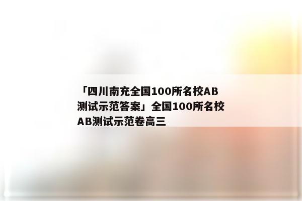 「四川南充全国100所名校AB测试示范答案」全国100所名校AB测试示范卷高三