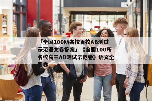 「全国100所名校百校AB测试示范语文卷答案」《全国100所名校高三AB测试示范卷》语文全国卷