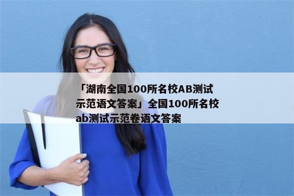 「湖南全国100所名校AB测试示范语文答案」全国100所名校ab测试示范卷语文答案