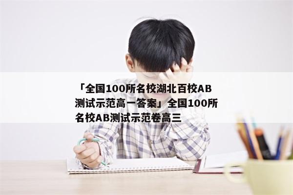 「全国100所名校湖北百校AB测试示范高一答案」全国100所名校AB测试示范卷高三