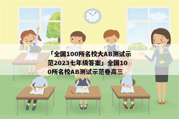 「全国100所名校大AB测试示范2023七年级答案」全国100所名校AB测试示范卷高三