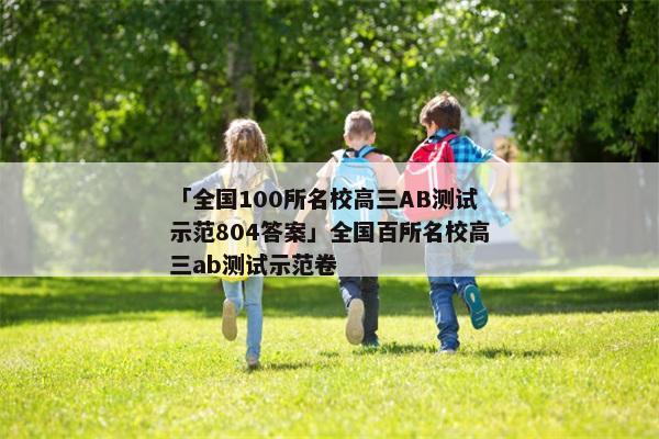 「全国100所名校高三AB测试示范804答案」全国百所名校高三ab测试示范卷