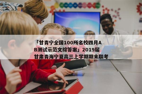 「甘青宁全国100所名校四月AB测试示范文综答案」2019届甘肃青海宁夏高三上学期期末联考