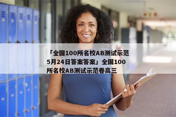 「全国100所名校AB测试示范5月24日答案答案」全国100所名校AB测试示范卷高三