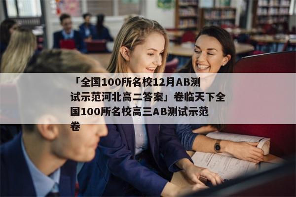 「全国100所名校12月AB测试示范河北高二答案」卷临天下全国100所名校高三AB测试示范卷