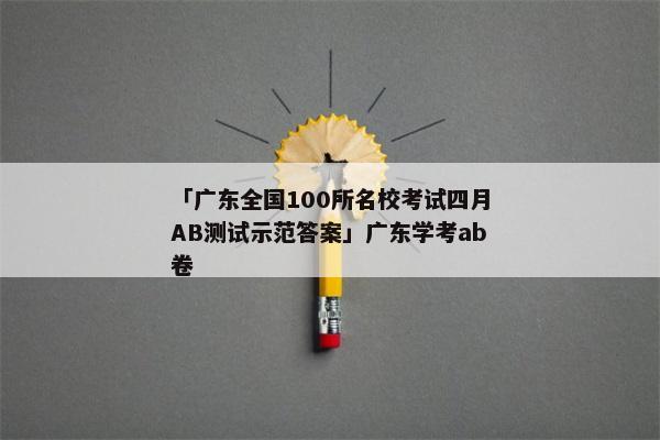 「广东全国100所名校考试四月AB测试示范答案」广东学考ab卷