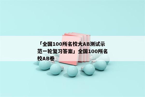 「全国100所名校大AB测试示范一轮复习答案」全国100所名校AB卷