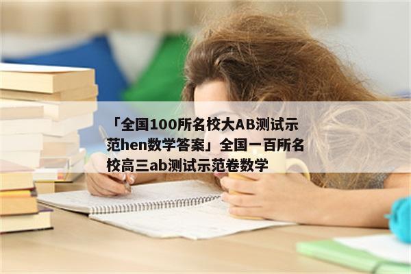 「全国100所名校大AB测试示范hen数学答案」全国一百所名校高三ab测试示范卷数学