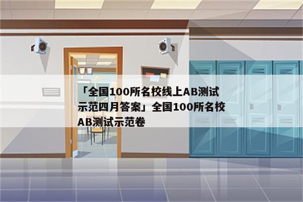 「全国100所名校线上AB测试示范四月答案」全国100所名校AB测试示范卷