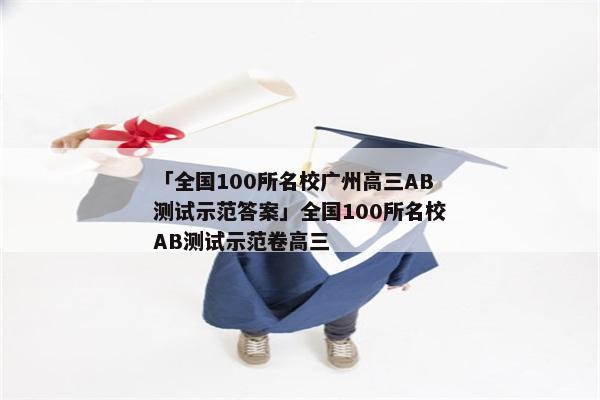 「全国100所名校广州高三AB测试示范答案」全国100所名校AB测试示范卷高三