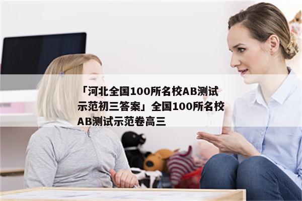 「河北全国100所名校AB测试示范初三答案」全国100所名校AB测试示范卷高三