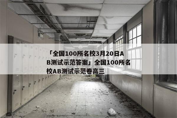 「全国100所名校3月20日AB测试示范答案」全国100所名校AB测试示范卷高三